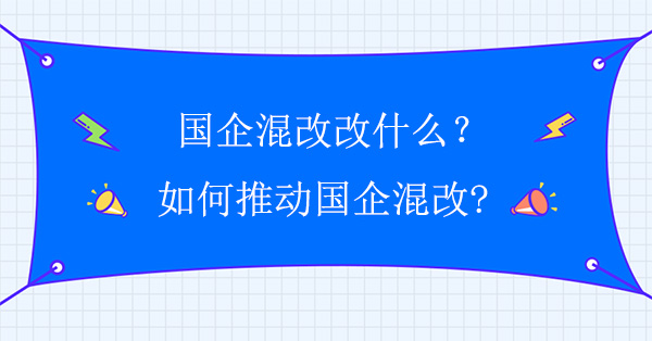 國企混改改什么？如何推動國企混改?