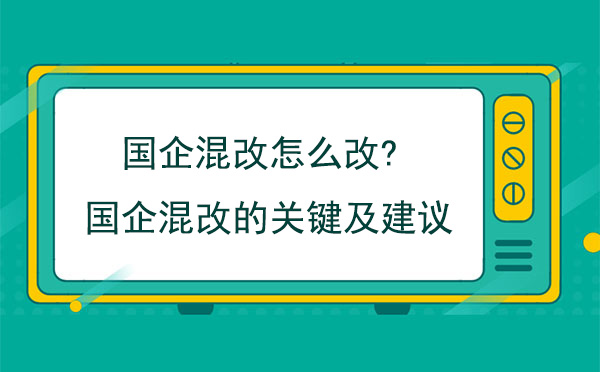 國企混改怎么改?國企混改的關(guān)鍵及建議