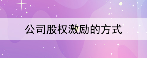 公司股權激勵的方式