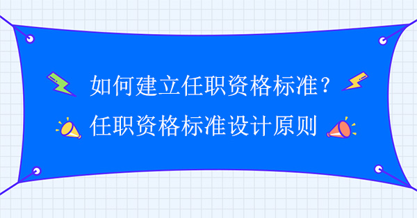 如何建立任職資格標準？任職資格標準設計原則