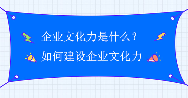 企業(yè)文化力是什么？如何建設(shè)企業(yè)文化力