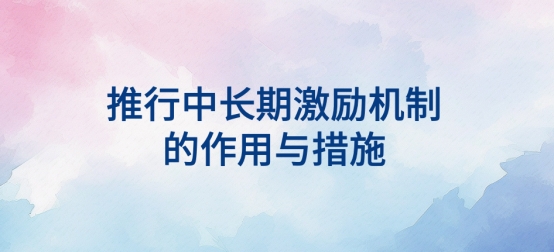 推行中長期激勵機制的作用及措施